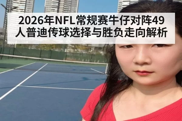 2026年NFL常规赛牛仔对阵49人普迪传球选择与胜负走向解析