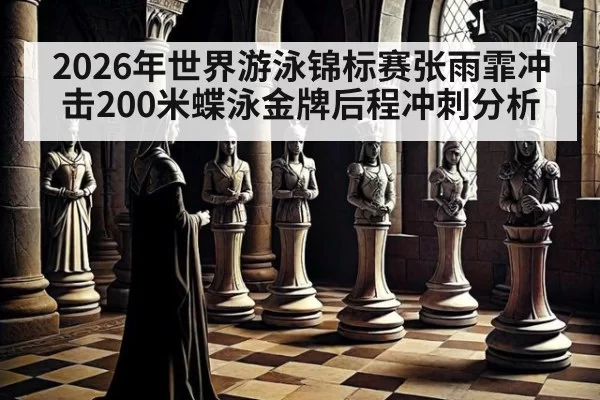 2026年世界游泳锦标赛张雨霏冲击200米蝶泳金牌后程冲刺分析