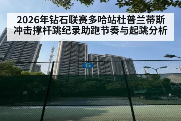 2026年钻石联赛多哈站杜普兰蒂斯冲击撑杆跳纪录助跑节奏与起跳分析